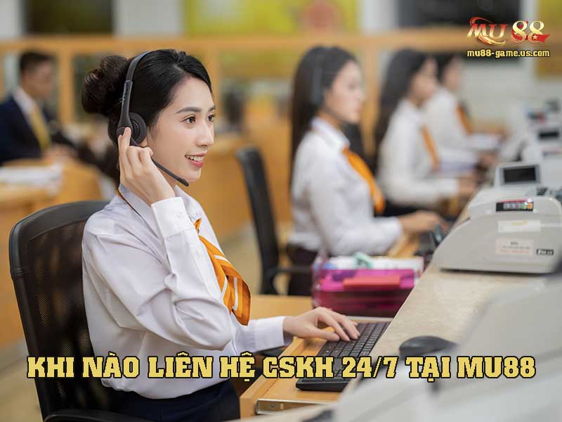 Nên liên hệ CSKH 24/7 của nhà cái vào những trường hợp nào