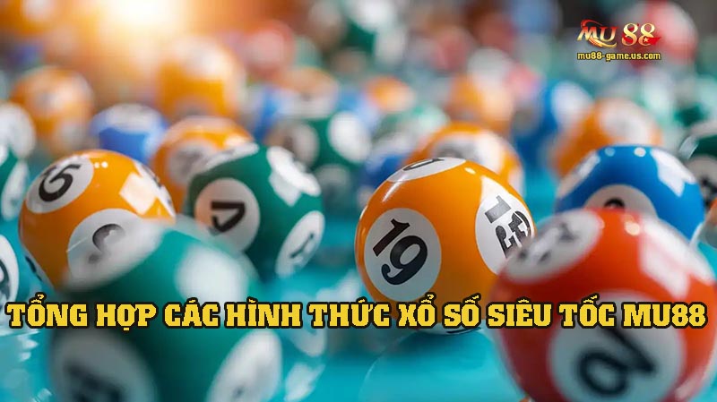 Tổng hợp các hình thức chơi xổ số siêu tốc tại MU88
